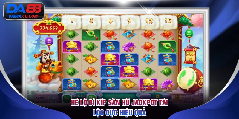 Hé lộ bí kíp săn hũ jackpot tài lộc cực hiệu quả