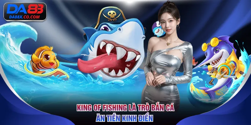 King Of Fishing là trò bắn cá ăn tiền kinh điển 