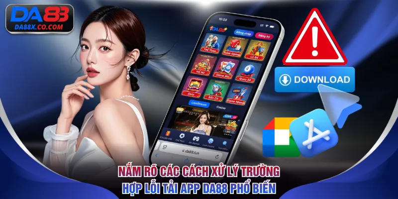 Nắm rõ các cách xử lý trường hợp lỗi tải app DA88 phổ biến